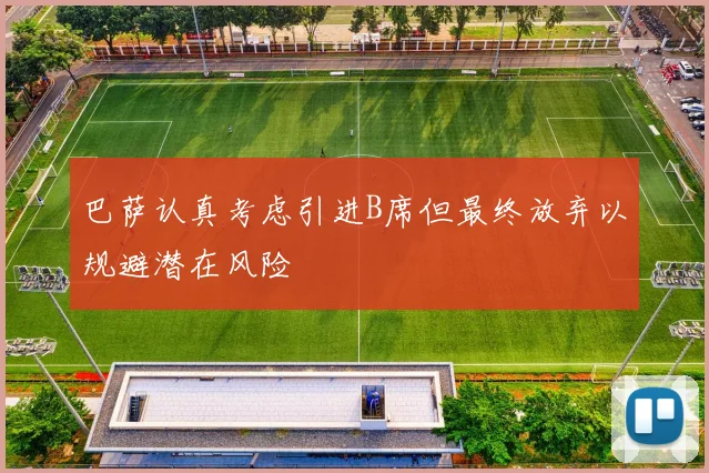 巴萨认真考虑引进B席但最终放弃以规避潜在风险