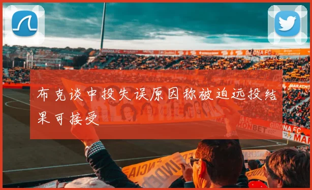 布克谈中投失误原因称被迫远投结果可接受