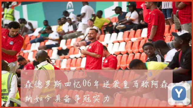 森德罗斯回忆06年逆袭皇马称阿森纳如今具备争冠实力