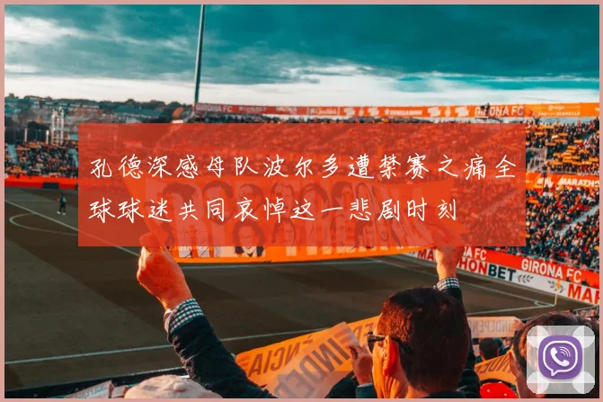 孔德深感母队波尔多遭禁赛之痛全球球迷共同哀悼这一悲剧时刻