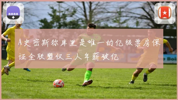 A史密斯称库里是唯一的亿级票房保证全联盟仅三人年薪破亿
