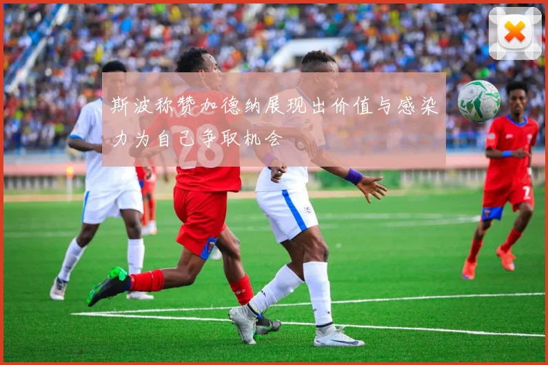 斯波称赞加德纳展现出价值与感染力为自己争取机会