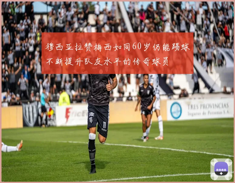 穆西亚拉赞梅西如同60岁仍能踢球不断提升队友水平的传奇球员