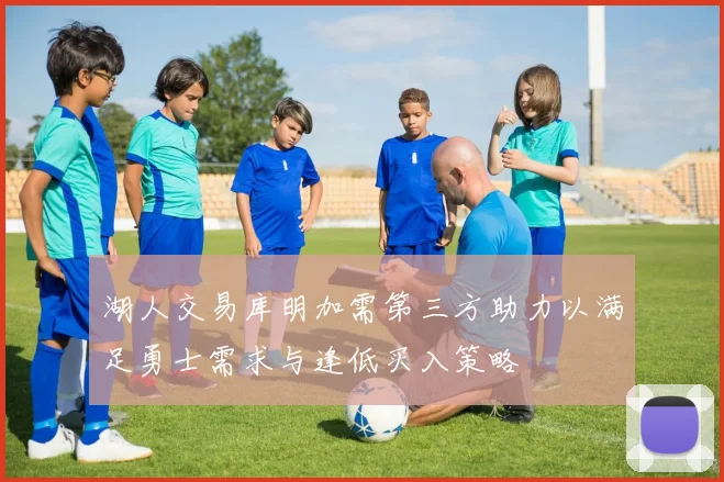 湖人交易库明加需第三方助力以满足勇士需求与逢低买入策略