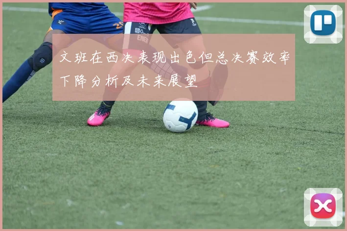 文班在西决表现出色但总决赛效率下降分析及未来展望