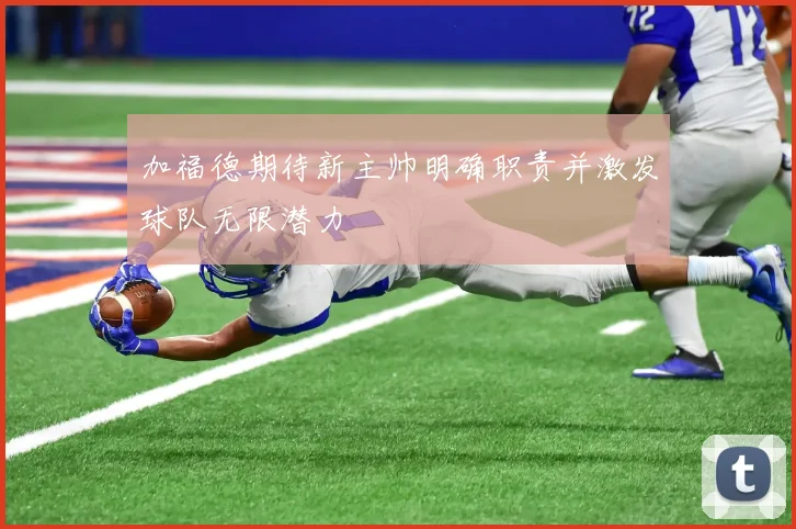 加福德期待新主帅明确职责并激发球队无限潜力