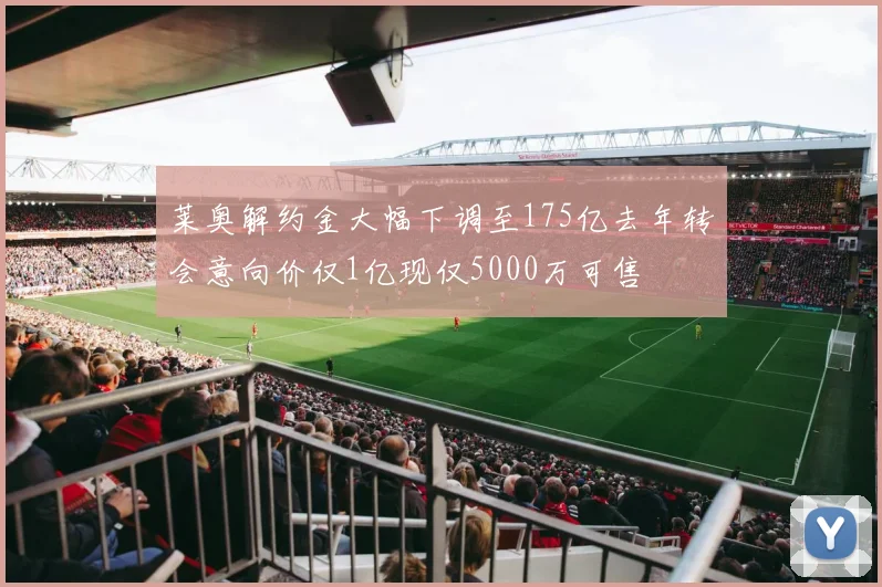 莱奥解约金大幅下调至175亿去年转会意向价仅1亿现仅5000万可售