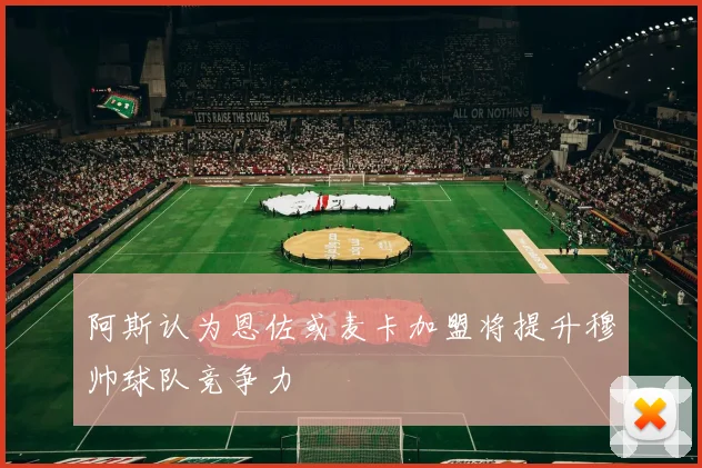 阿斯认为恩佐或麦卡加盟将提升穆帅球队竞争力