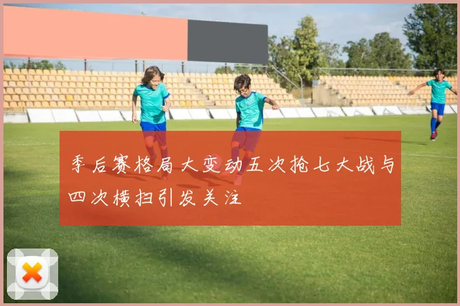 季后赛格局大变动五次抢七大战与四次横扫引发关注