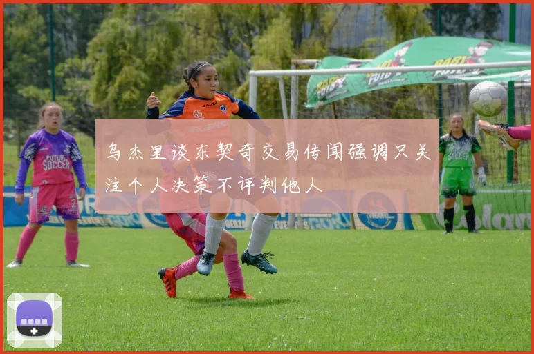 乌杰里谈东契奇交易传闻强调只关注个人决策不评判他人