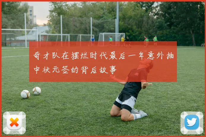 奇才队在摆烂时代最后一年意外抽中状元签的背后故事